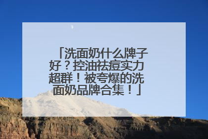 洗面奶什么牌子好？控油祛痘实力超群！被夸爆的洗面奶品牌合集！