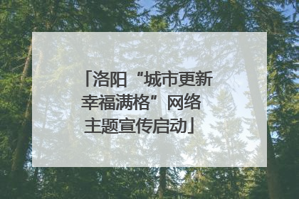 洛阳“城市更新 幸福满格”网络主题宣传启动