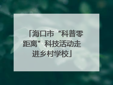 海口市“科普零距离”科技活动走进乡村学校
