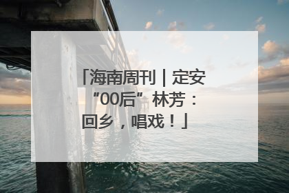 海南周刊｜定安“00后”林芳：回乡，唱戏！