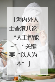 海内外人士香港共论“人工智能+”：关键要“以人为本”