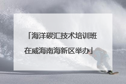 海洋碳汇技术培训班在威海南海新区举办