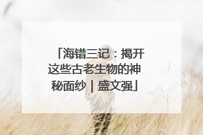 海错三记：揭开这些古老生物的神秘面纱｜盛文强