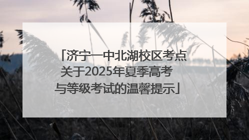 济宁一中北湖校区考点关于2025年夏季高考与等级考试的温馨提示