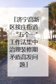 济宁高新区接庄街道“五个一”工作法集中治理装修期矛盾高发问题