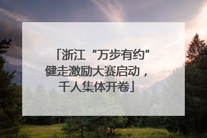 浙江“万步有约”健走激励大赛启动，千人集体开卷