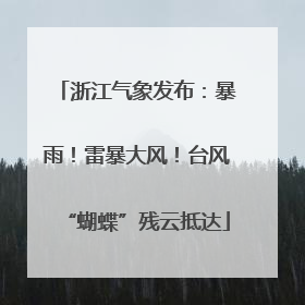 浙江气象发布：暴雨！雷暴大风！台风“蝴蝶”残云抵达