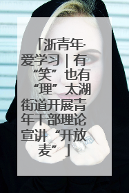 浙青年·爱学习｜有“笑”也有“理”太湖街道开展青年干部理论宣讲“开放麦”