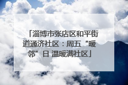 淄博市张店区和平街道通济社区：周五“暖邻”日 温暖满社区