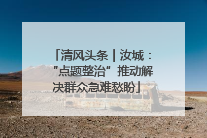 清风头条｜汝城：“点题整治”推动解决群众急难愁盼