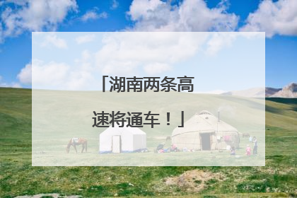 湖南两条高速将通车！
