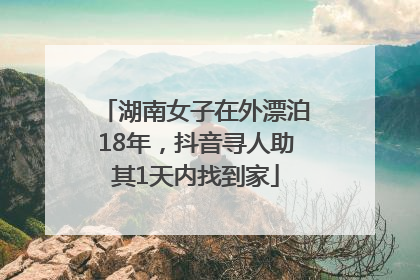 湖南女子在外漂泊18年，抖音寻人助其1天内找到家