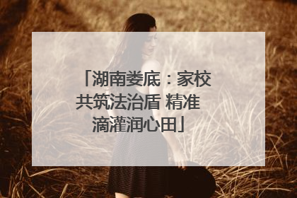 湖南娄底：家校共筑法治盾 精准滴灌润心田