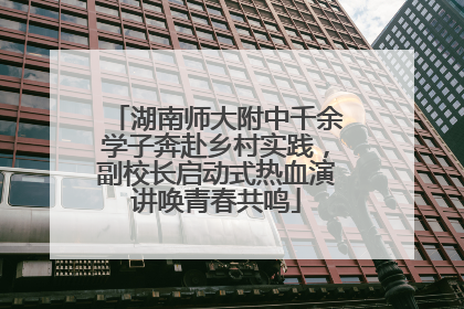 湖南师大附中千余学子奔赴乡村实践，副校长启动式热血演讲唤青春共鸣