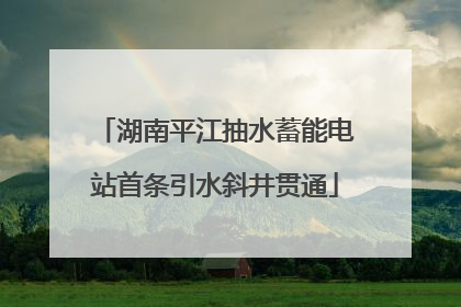 湖南平江抽水蓄能电站首条引水斜井贯通
