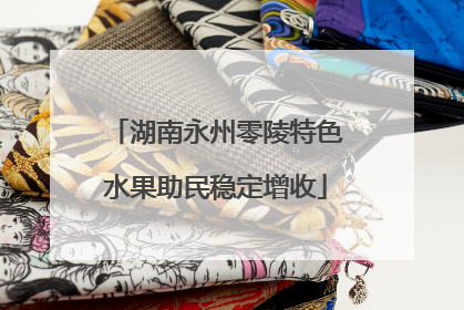 湖南永州零陵特色水果助民稳定增收