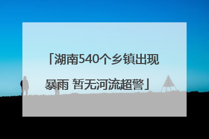 湖南540个乡镇出现暴雨 暂无河流超警