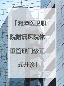 湘潭医卫职院附属医院体重管理门诊正式开诊