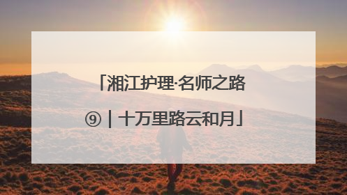 湘江护理·名师之路⑨｜十万里路云和月