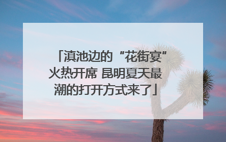 滇池边的“花街宴”火热开席 昆明夏天最潮的打开方式来了