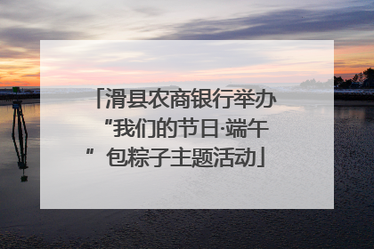 滑县农商银行举办“我们的节日·端午”包粽子主题活动