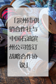 滨州市供销合作社与中国石油滨州公司签订战略合作协议