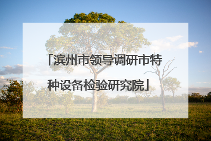滨州市领导调研市特种设备检验研究院