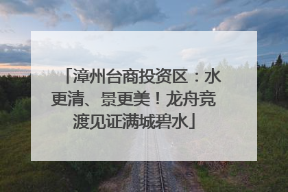 漳州台商投资区：水更清、景更美！龙舟竞渡见证满城碧水