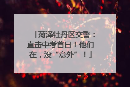 菏泽牡丹区交警：直击中考首日！他们在，没“意外”！