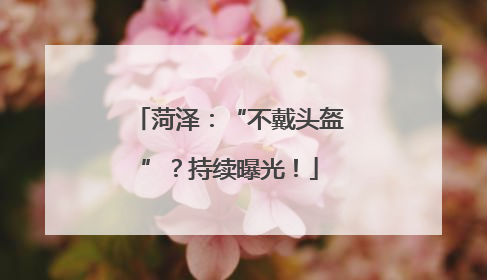 菏泽：“不戴头盔”？持续曝光！