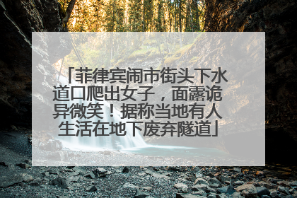 菲律宾闹市街头下水道口爬出女子，面露诡异微笑！据称当地有人生活在地下废弃隧道
