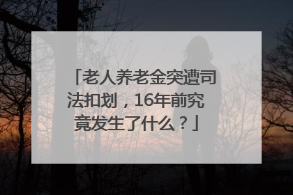 老人养老金突遭司法扣划，16年前究竟发生了什么？