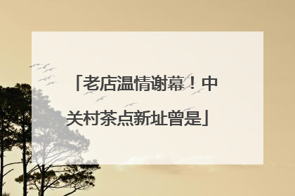 老店温情谢幕！中关村茶点新址曾是