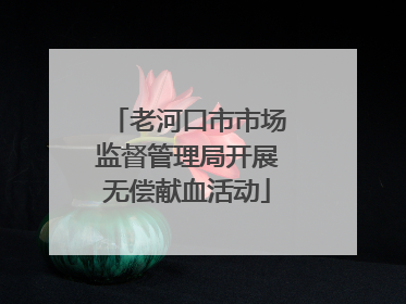 老河口市市场监督管理局开展无偿献血活动