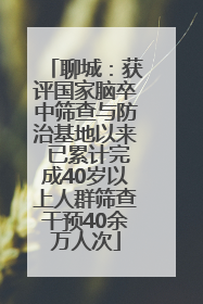 聊城：获评国家脑卒中筛查与防治基地以来 已累计完成40岁以上人群筛查干预40余万人次