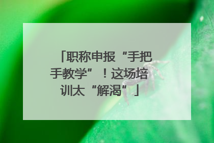 职称申报“手把手教学”！这场培训太“解渴”