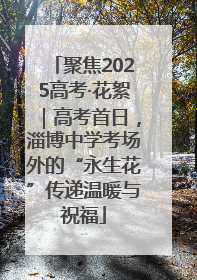聚焦2025高考·花絮｜高考首日，淄博中学考场外的“永生花”传递温暖与祝福
