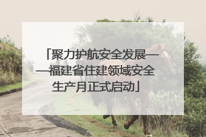 聚力护航安全发展——福建省住建领域安全生产月正式启动