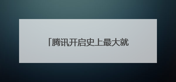 腾讯开启史上最大就业计划，三年新增 28000校招岗位
