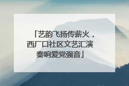 艺韵飞扬传薪火，西厂口社区文艺汇演奏响爱党强音
