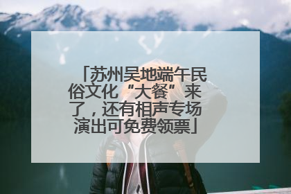 苏州吴地端午民俗文化“大餐”来了，还有相声专场演出可免费领票