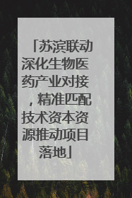 苏滨联动深化生物医药产业对接，精准匹配技术资本资源推动项目落地