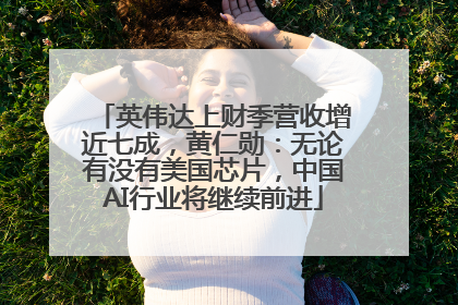 英伟达上财季营收增近七成，黄仁勋：无论有没有美国芯片，中国AI行业将继续前进