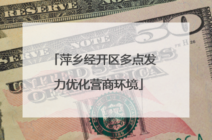 萍乡经开区多点发力优化营商环境