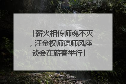薪火相传师魂不灭，汪金权师德师风座谈会在蕲春举行