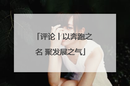 评论丨以奔跑之名 聚发展之气