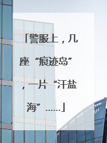 警服上，几座“痕迹岛”，一片“汗盐海”……