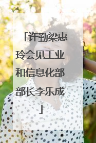 许勤梁惠玲会见工业和信息化部部长李乐成
