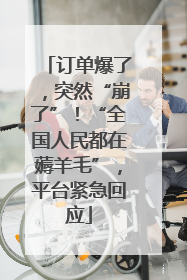 订单爆了，突然“崩了”！“全国人民都在薅羊毛”，平台紧急回应