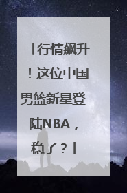 行情飙升！这位中国男篮新星登陆NBA，稳了？